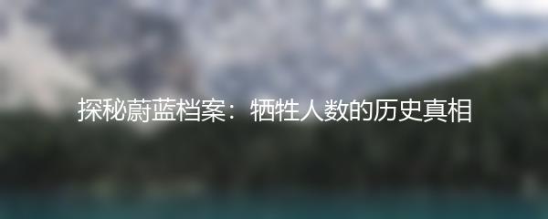 探秘蔚蓝档案：牺牲人数的历史真相
