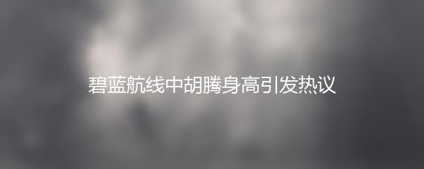 碧蓝航线中胡腾身高引发热议