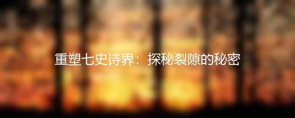 重塑七史诗界：探秘裂隙的秘密