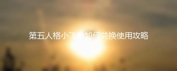 第五人格小飞象如何兑换使用攻略