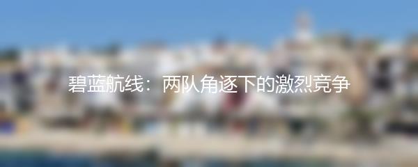 碧蓝航线：两队角逐下的激烈竞争