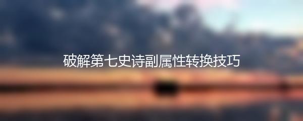 破解第七史诗副属性转换技巧
