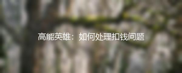 高能英雄：如何处理扣钱问题