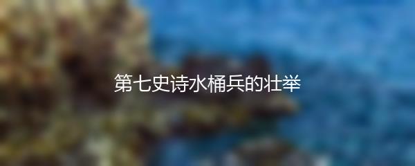 第七史诗水桶兵的壮举