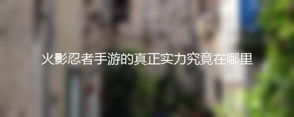 火影忍者手游的真正实力究竟在哪里