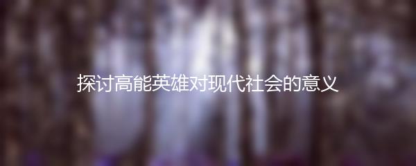 探讨高能英雄对现代社会的意义