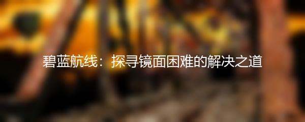 碧蓝航线：探寻镜面困难的解决之道