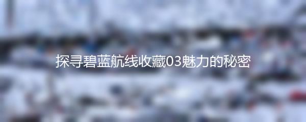 探寻碧蓝航线收藏03魅力的秘密