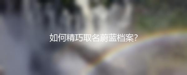 如何精巧取名蔚蓝档案？