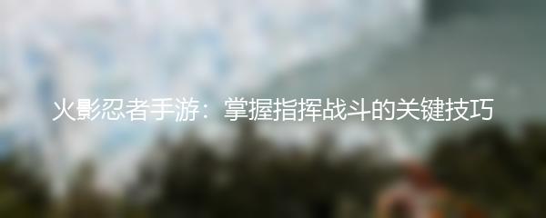 火影忍者手游：掌握指挥战斗的关键技巧