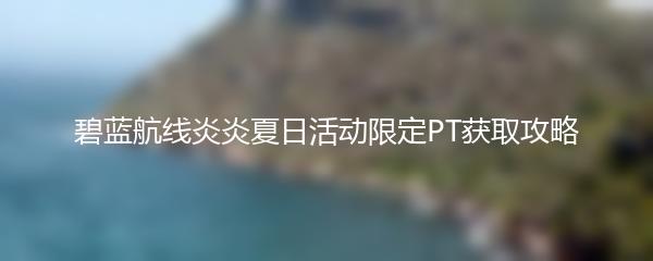 碧蓝航线炎炎夏日活动限定PT获取攻略