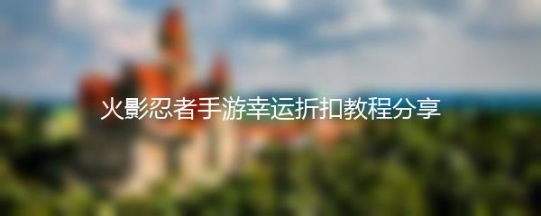 火影忍者手游幸运折扣教程分享