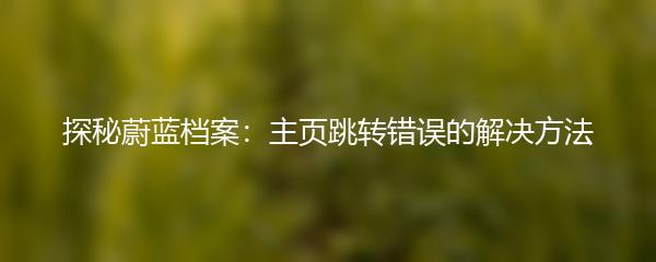 探秘蔚蓝档案：主页跳转错误的解决方法