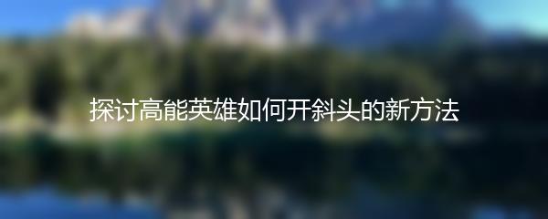 探讨高能英雄如何开斜头的新方法