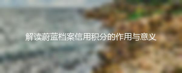 解读蔚蓝档案信用积分的作用与意义