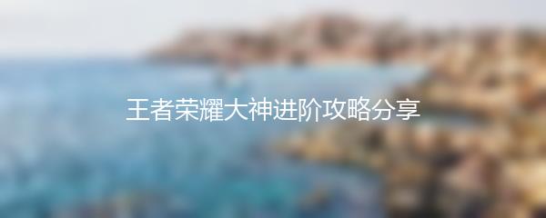 王者荣耀大神进阶攻略分享