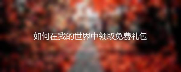 如何在我的世界中领取免费礼包