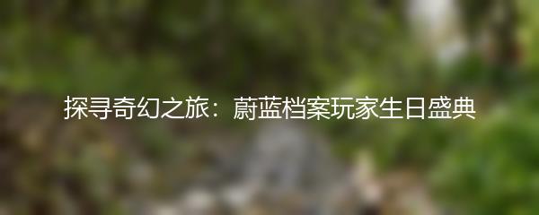 探寻奇幻之旅：蔚蓝档案玩家生日盛典