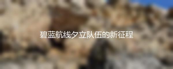 碧蓝航线夕立队伍的新征程