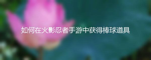 如何在火影忍者手游中获得棒球道具