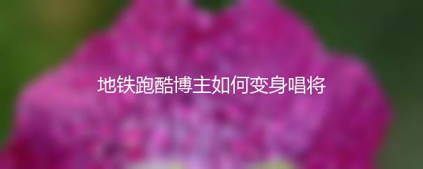 地铁跑酷博主如何变身唱将