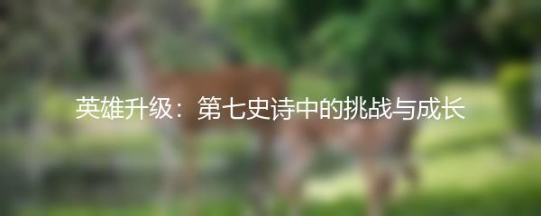 英雄升级：第七史诗中的挑战与成长