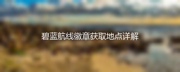 碧蓝航线徽章获取地点详解