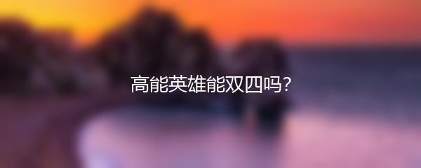 高能英雄能双四吗？