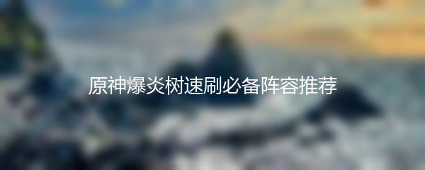 原神爆炎树速刷必备阵容推荐