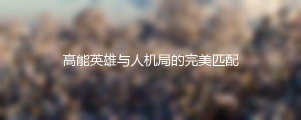 高能英雄与人机局的完美匹配