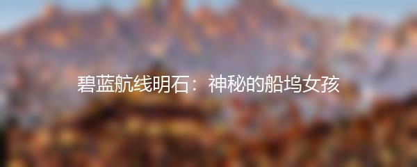 碧蓝航线明石：神秘的船坞女孩