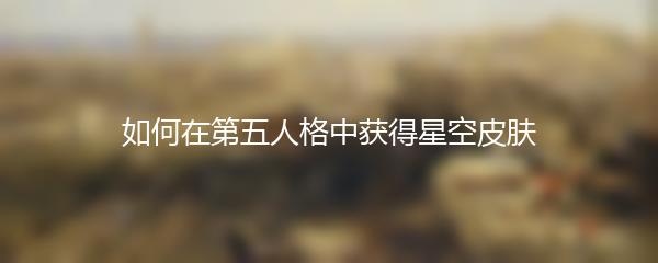 如何在第五人格中获得星空皮肤