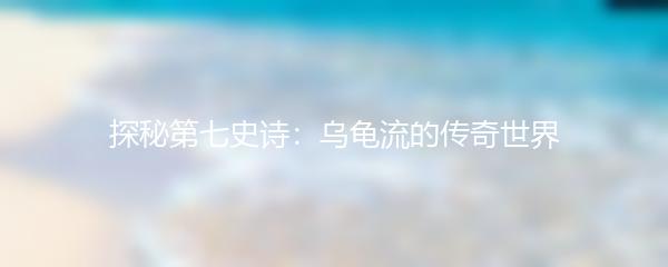 探秘第七史诗：乌龟流的传奇世界