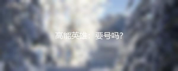 高能英雄：要号吗？