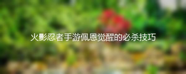 火影忍者手游佩恩觉醒的必杀技巧