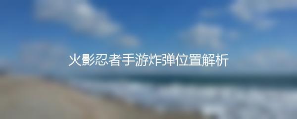 火影忍者手游炸弹位置解析