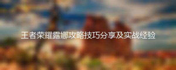 王者荣耀露娜攻略技巧分享及实战经验
