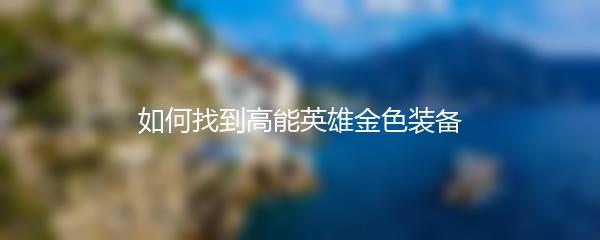 如何找到高能英雄金色装备