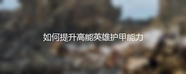 如何提升高能英雄护甲能力