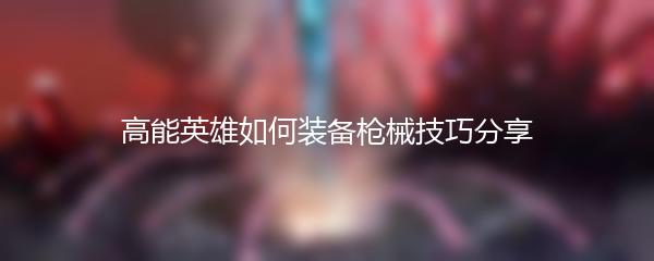 高能英雄如何装备枪械技巧分享