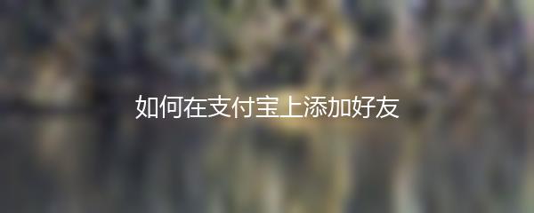 如何在支付宝上添加好友