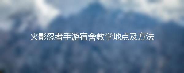 火影忍者手游宿舍教学地点及方法