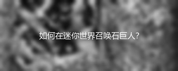 如何在迷你世界召唤石巨人？