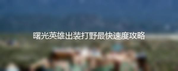 曙光英雄出装打野最快速度攻略