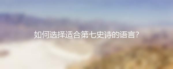 如何选择适合第七史诗的语言？