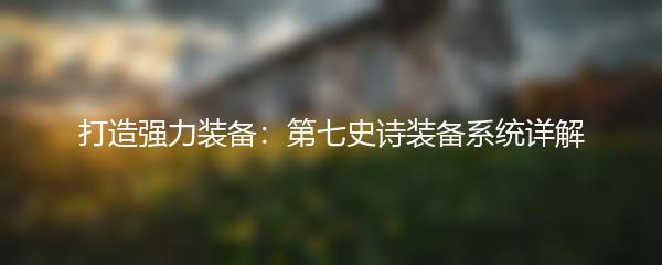 打造强力装备：第七史诗装备系统详解
