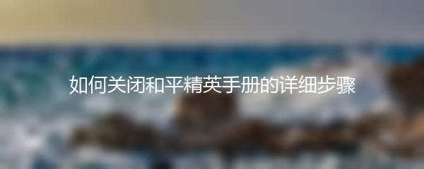 如何关闭和平精英手册的详细步骤