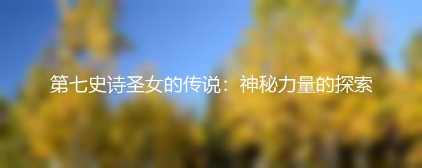 第七史诗圣女的传说：神秘力量的探索