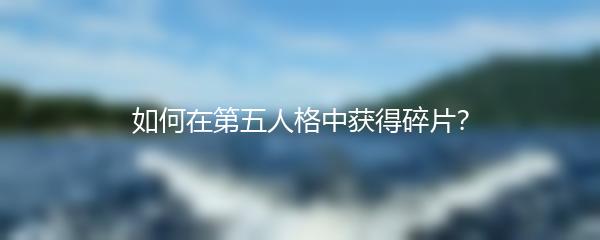 如何在第五人格中获得碎片？