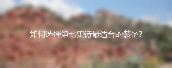 如何选择第七史诗最适合的装备？